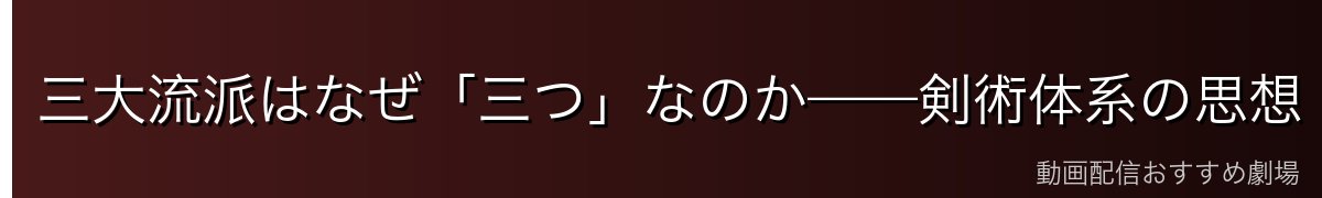 三大流派はなぜ「三つ」なのか——剣術体系の思想