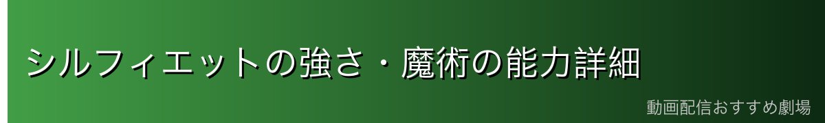 シルフィエットの強さ・魔術の能力詳細