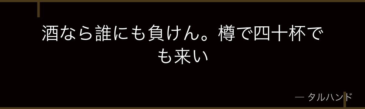酒なら誰にも負けん。樽で四十杯でも来い