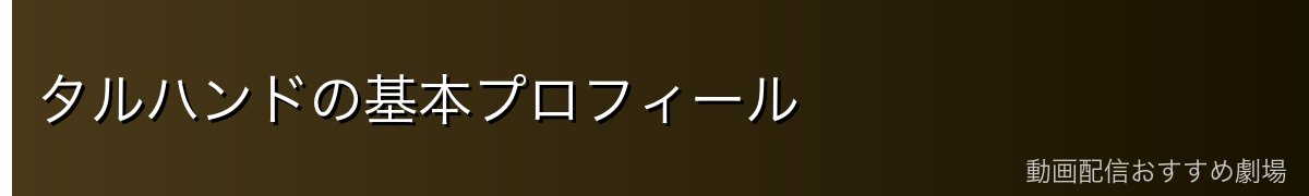 タルハンドの基本プロフィール