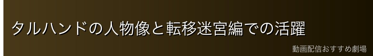 タルハンドの人物像と転移迷宮編での活躍