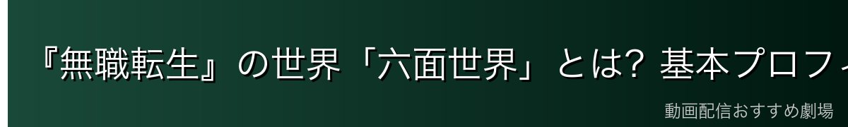 『無職転生』の世界「六面世界」とは?基本プロフィール