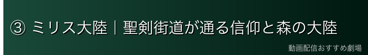 ③ ミリス大陸|聖剣街道が通る信仰と森の大陸