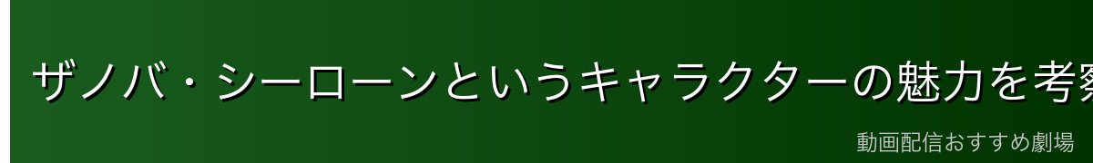 ザノバ・シーローンというキャラクターの魅力を考察