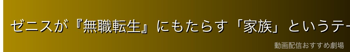 ゼニスが『無職転生』にもたらす「家族」というテーマ