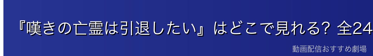 『嘆きの亡霊は引退したい』はどこで見れる?全24話を無料で見る方法