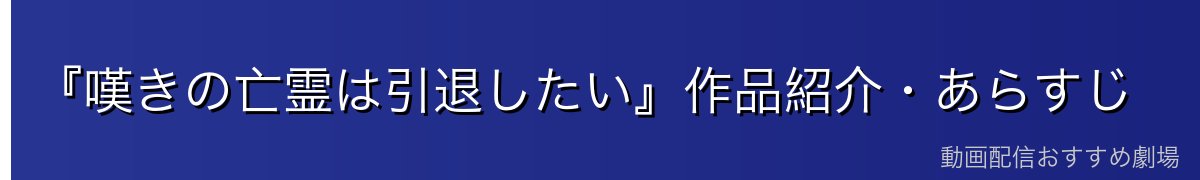 『嘆きの亡霊は引退したい』作品紹介・あらすじ