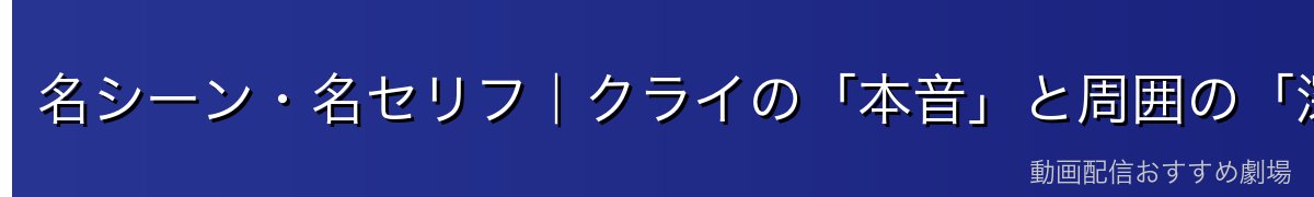 名シーン・名セリフ|クライの「本音」と周囲の「深読み」