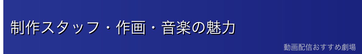 制作スタッフ・作画・音楽の魅力