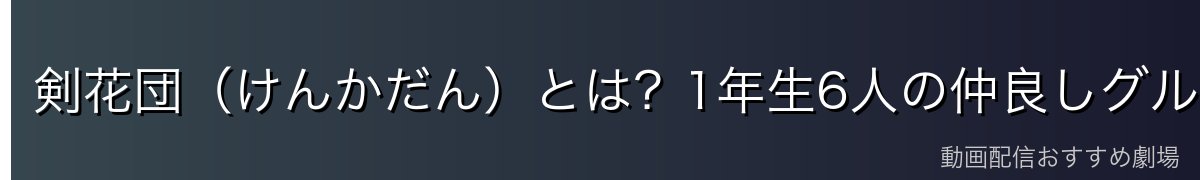 剣花団（けんかだん）とは？1年生6人の仲良しグループ