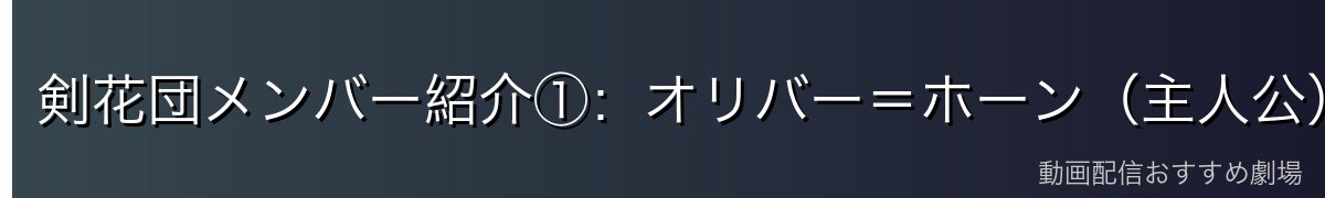 剣花団メンバー紹介①：オリバー＝ホーン（主人公）