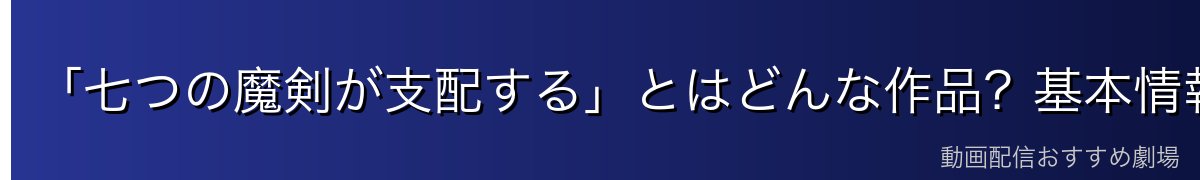 「七つの魔剣が支配する」とはどんな作品？基本情報