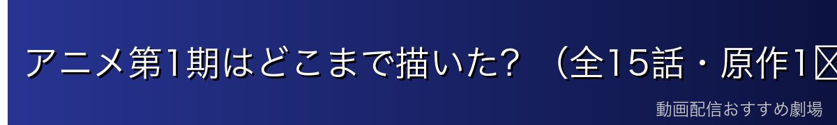 アニメ第1期はどこまで描いた？（全15話・原作1〜3巻相当）