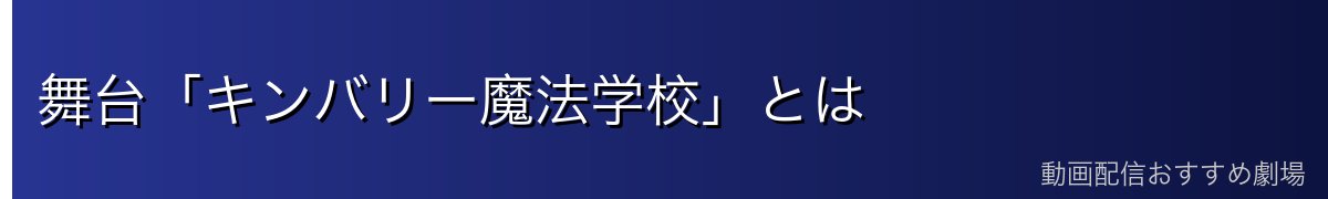 舞台「キンバリー魔法学校」とは