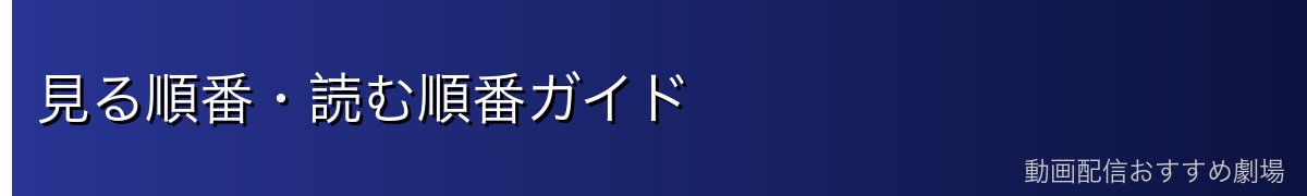 見る順番・読む順番ガイド