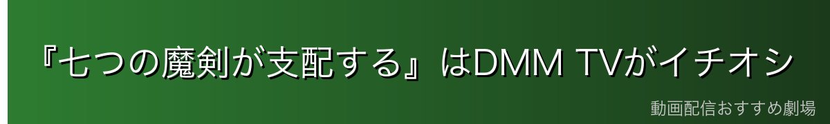 『七つの魔剣が支配する』はDMM TVがイチオシ