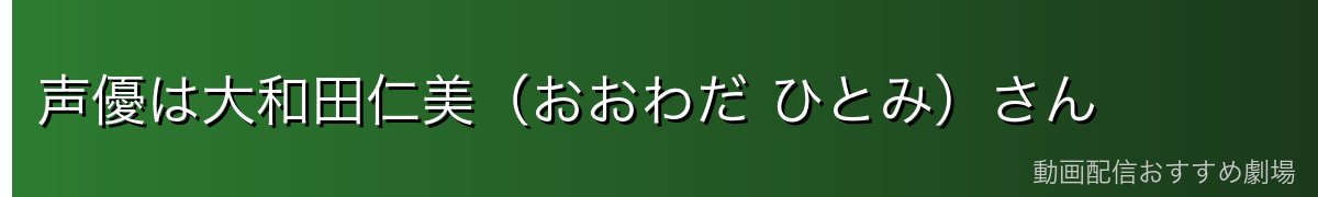 声優は大和田仁美（おおわだ ひとみ）さん