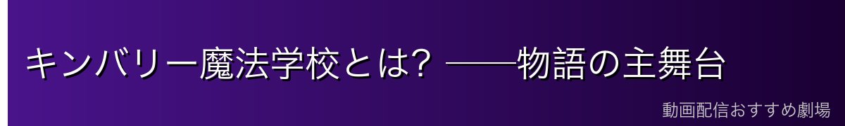 キンバリー魔法学校とは？──物語の主舞台