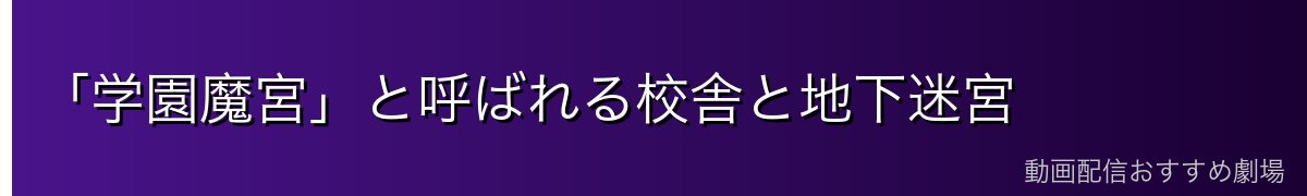 「学園魔宮」と呼ばれる校舎と地下迷宮