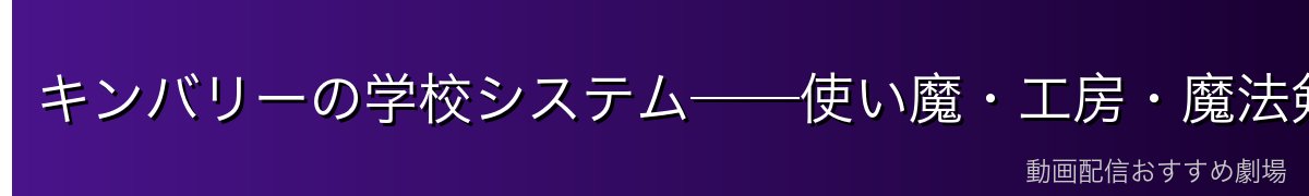 キンバリーの学校システム──使い魔・工房・魔法剣