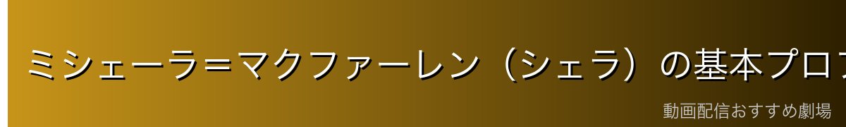 ミシェーラ＝マクファーレン（シェラ）の基本プロフィール