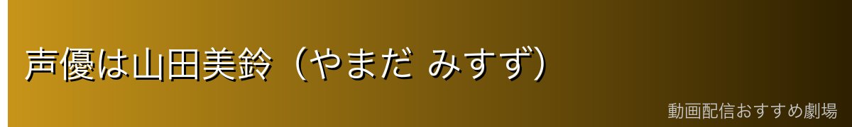 声優は山田美鈴（やまだ みすず）