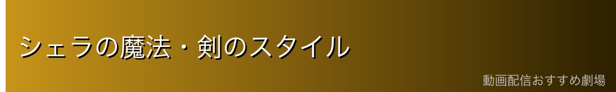 シェラの魔法・剣のスタイル