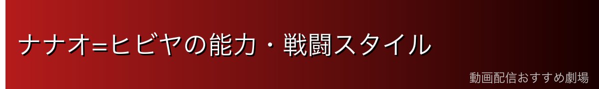 ナナオ=ヒビヤの能力・戦闘スタイル