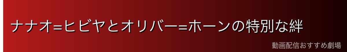ナナオ=ヒビヤとオリバー=ホーンの特別な絆