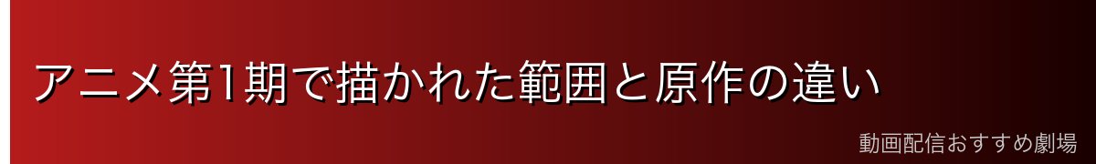 アニメ第1期で描かれた範囲と原作の違い