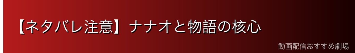 【ネタバレ注意】ナナオと物語の核心