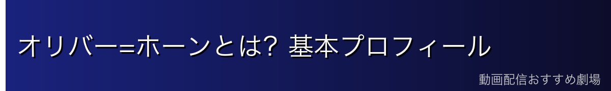 オリバー=ホーンとは？基本プロフィール