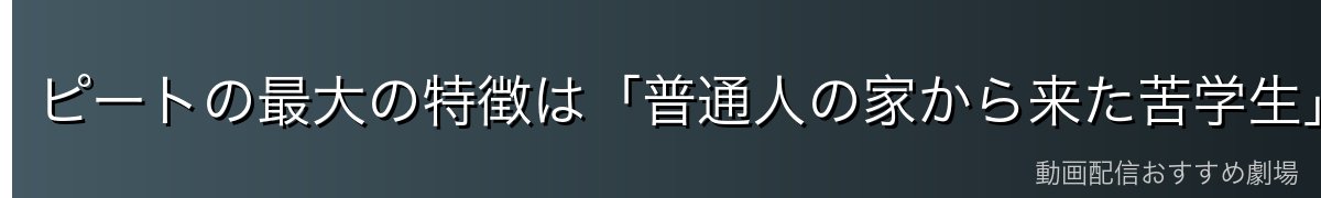 ピートの最大の特徴は「普通人の家から来た苦学生」