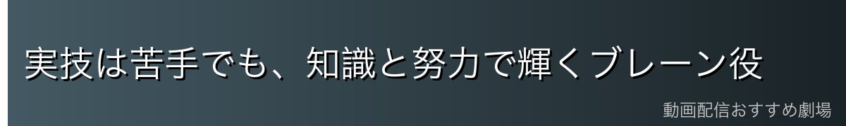 実技は苦手でも、知識と努力で輝くブレーン役