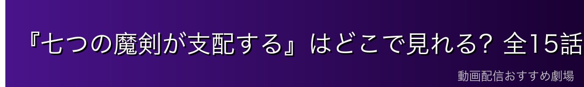『七つの魔剣が支配する』はどこで見れる?全15話を無料で見る方法