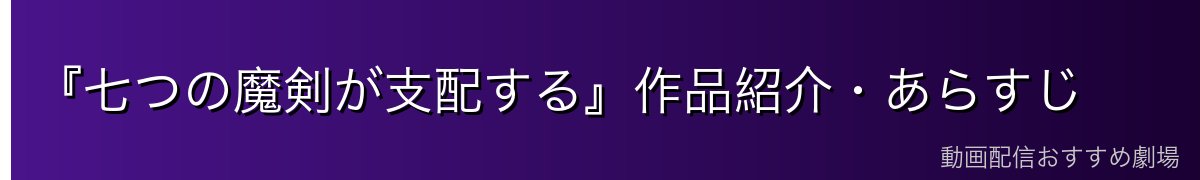 『七つの魔剣が支配する』作品紹介・あらすじ