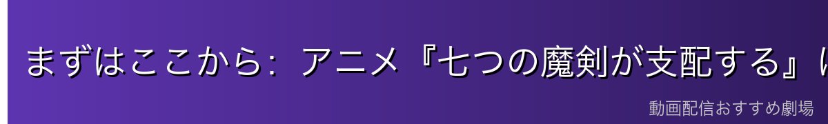 まずはここから：アニメ『七つの魔剣が支配する』はどこで見られる？