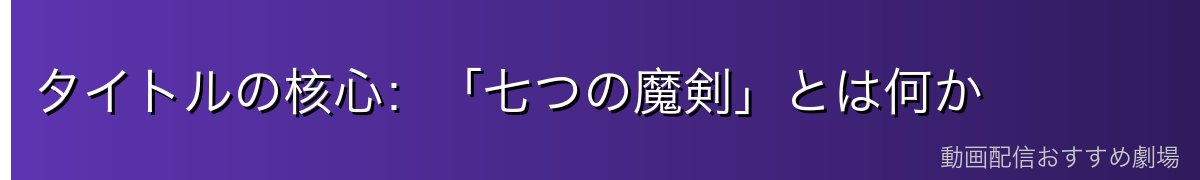 タイトルの核心：「七つの魔剣」とは何か