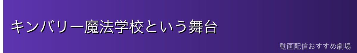 キンバリー魔法学校という舞台