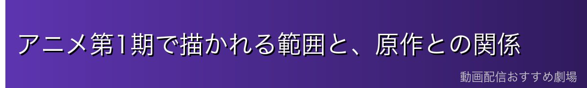 アニメ第1期で描かれる範囲と、原作との関係