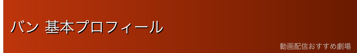バン 基本プロフィール