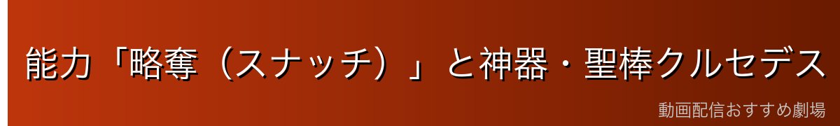 能力「略奪(スナッチ)」と神器・聖棒クルセデス