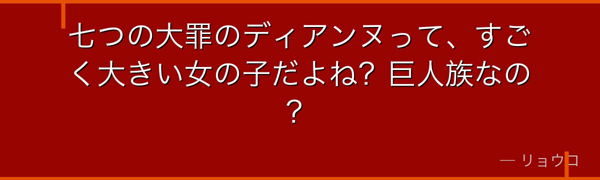 七つの大罪のディアンヌって、すごく大きい女の子だよね?巨人族なの?