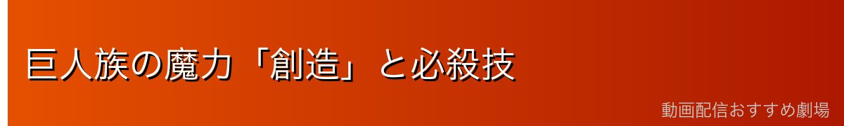 巨人族の魔力「創造」と必殺技