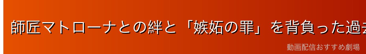 師匠マトローナとの絆と「嫉妬の罪」を背負った過去