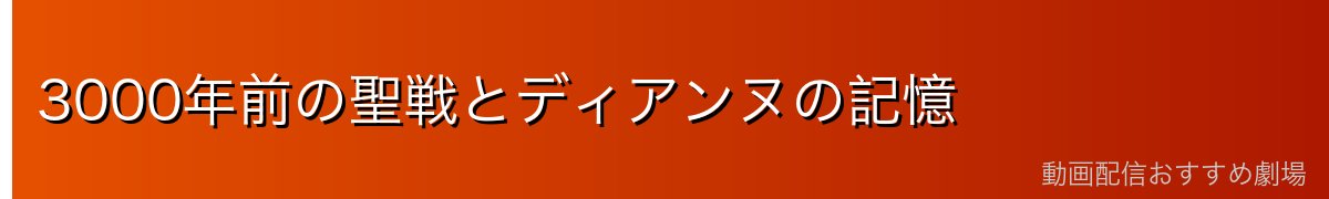 3000年前の聖戦とディアンヌの記憶