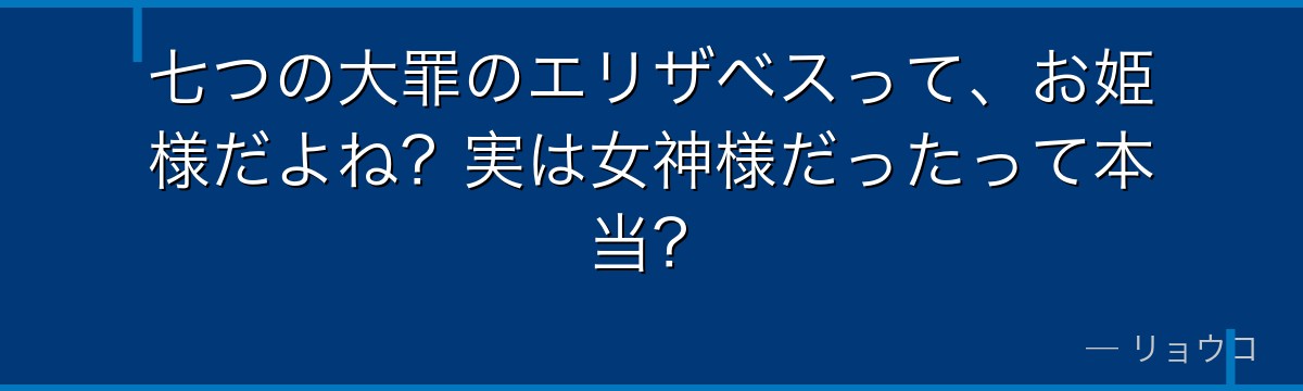 七つの大罪のエリザベスって、お姫様だよね?実は女神様だったって本当?