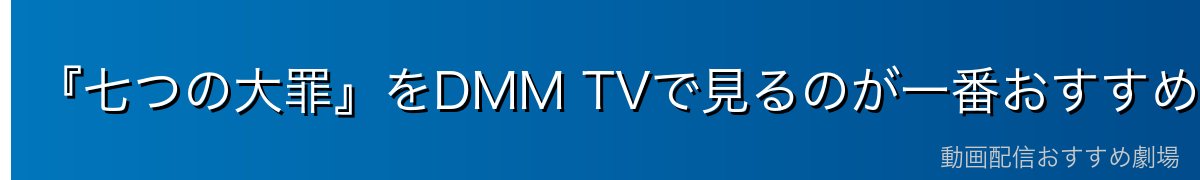 『七つの大罪』をDMM TVで見るのが一番おすすめ