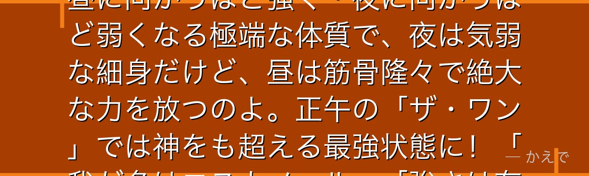 そうなの!エスカノールは「傲慢の罪」を背負う一員で、「太陽(サンシャイン)」の力を持っているの。昼に向かうほど強く・夜に向かうほど弱くなる極端な体質で、夜は気弱な細身だけど、昼は筋骨隆々で絶大な力を放つのよ。正午の「ザ・ワン」では神をも超える最強状態に!「我が名はエスカノール」「強さは存在しない」の名言が有名で、マーリンへの恋心も切ないんだよ。