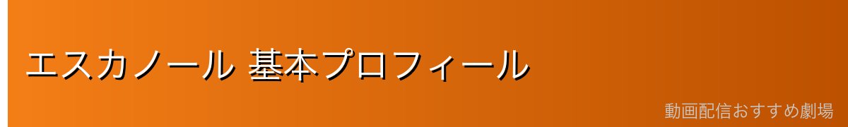 エスカノール 基本プロフィール